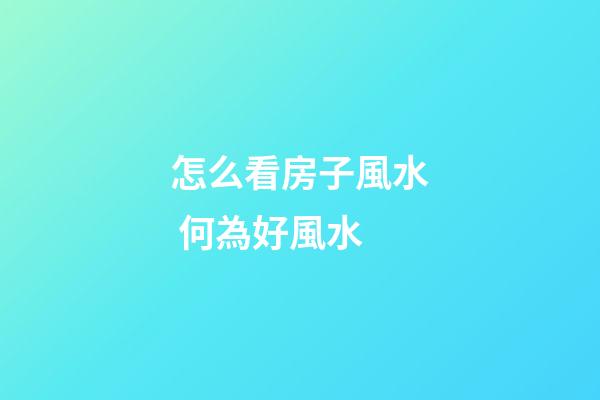 怎么看房子風水 何為好風水